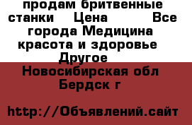  продам бритвенные станки  › Цена ­ 400 - Все города Медицина, красота и здоровье » Другое   . Новосибирская обл.,Бердск г.